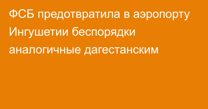 ФСБ предотвратила в аэропорту Ингушетии беспорядки аналогичные дагестанским