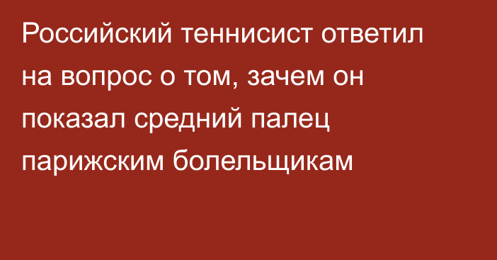 Российский теннисист ответил на вопрос о том, зачем он показал средний палец парижским болельщикам