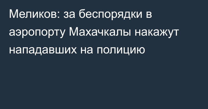 Меликов: за беспорядки в аэропорту Махачкалы накажут нападавших на полицию