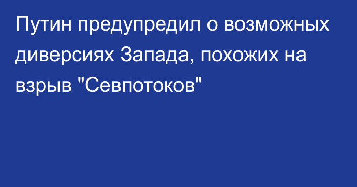 Путин предупредил о возможных диверсиях Запада, похожих на взрыв 