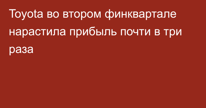 Toyota во втором финквартале нарастила прибыль почти в три раза