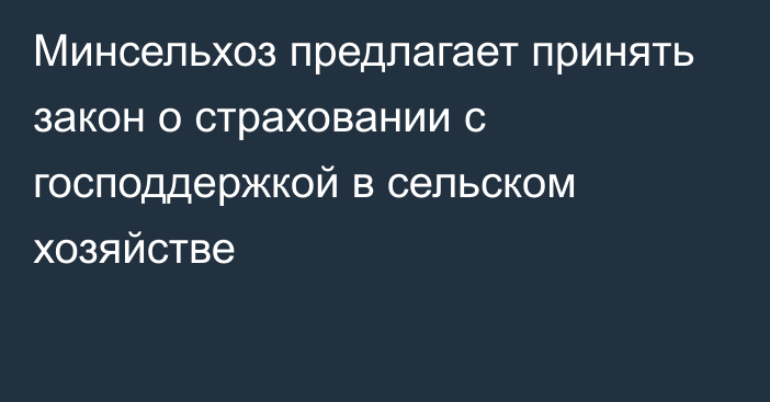 Минсельхоз предлагает принять закон о страховании c господдержкой в сельском хозяйстве