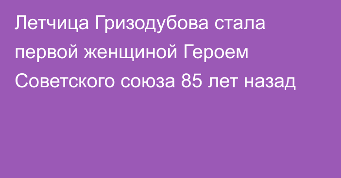 Летчица Гризодубова стала первой женщиной Героем Советского союза 85 лет назад