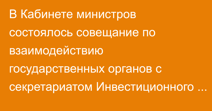 В Кабинете министров состоялось совещание по взаимодействию государственных органов с секретариатом Инвестиционного совета при кабмине