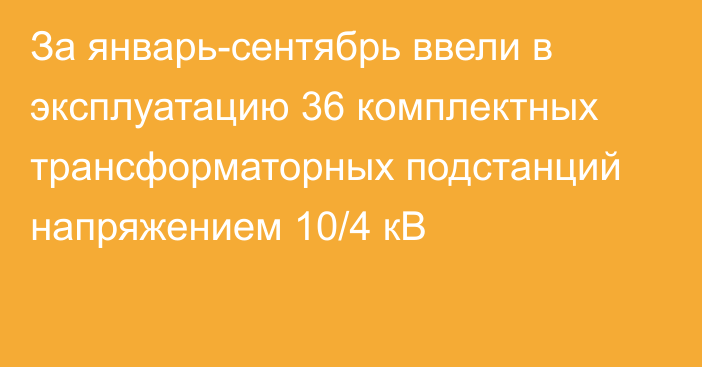 За январь-сентябрь ввели в эксплуатацию 36 комплектных трансформаторных подстанций напряжением 10/4 кВ