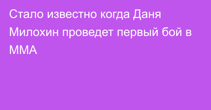 Стало известно когда Даня Милохин проведет первый бой в ММА