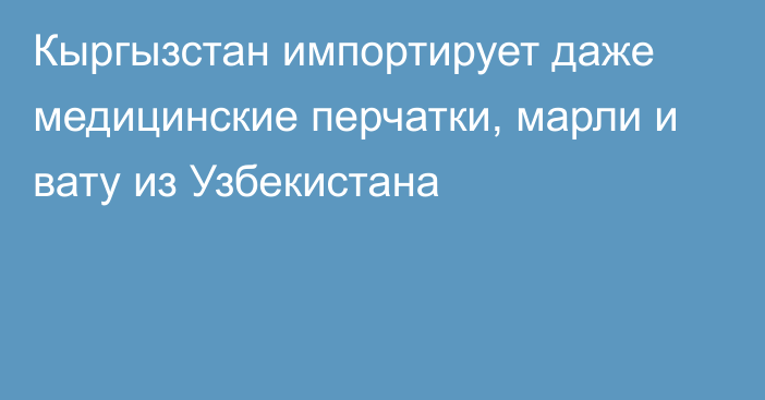 Кыргызстан импортирует даже медицинские перчатки, марли и вату из Узбекистана