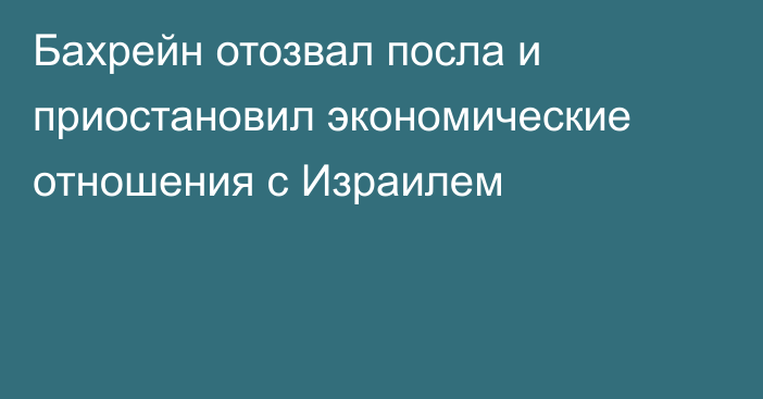 Бахрейн отозвал посла и приостановил экономические отношения с Израилем