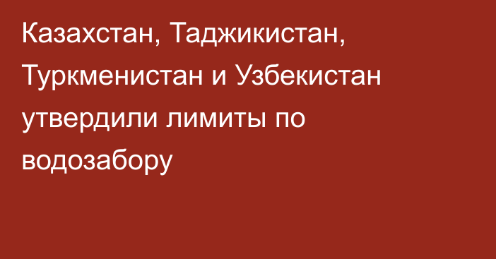 Казахстан, Таджикистан, Туркменистан и Узбекистан утвердили лимиты по водозабору