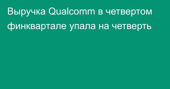 Выручка Qualcomm в четвертом финквартале упала на четверть