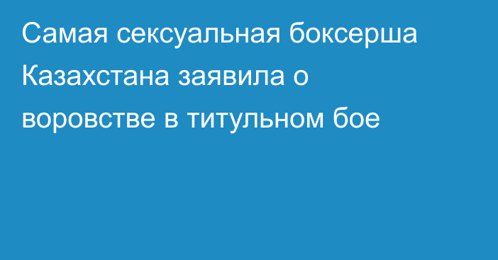 Самая сексуальная боксерша Казахстана заявила о воровстве в титульном бое