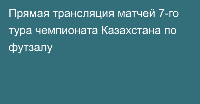 Прямая трансляция матчей 7-го тура чемпионата Казахстана по футзалу