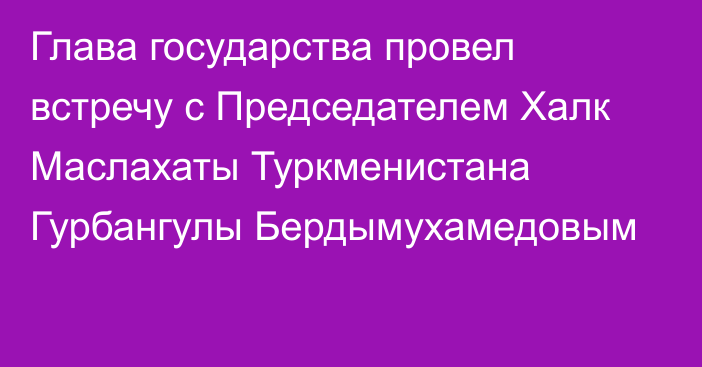 Глава государства провел встречу с Председателем Халк Маслахаты Туркменистана Гурбангулы Бердымухамедовым