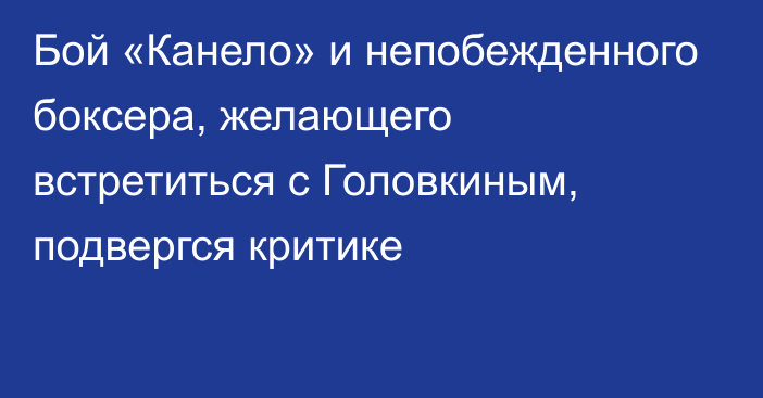 Бой «Канело» и непобежденного боксера, желающего встретиться с Головкиным, подвергся критике