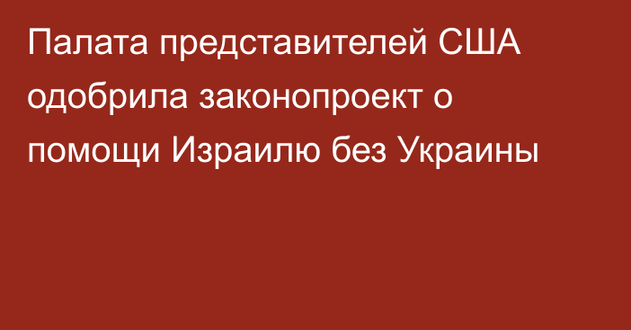 Палата представителей США одобрила законопроект о помощи Израилю без Украины