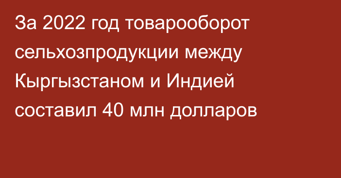 За 2022 год товарооборот сельхозпродукции между Кыргызстаном и Индией составил 40 млн долларов