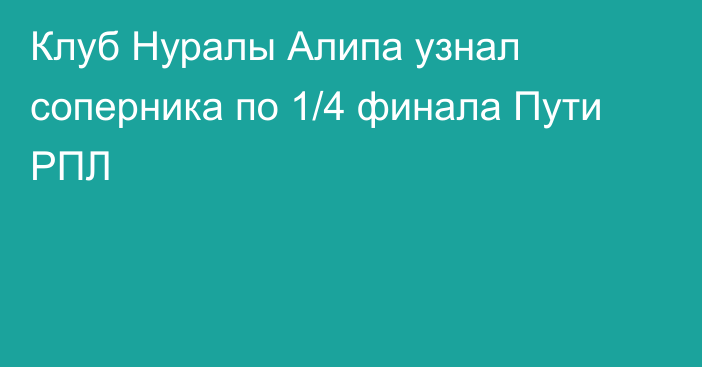 Клуб Нуралы Алипа узнал соперника по 1/4 финала Пути РПЛ