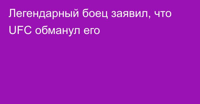 Легендарный боец заявил, что UFC обманул его