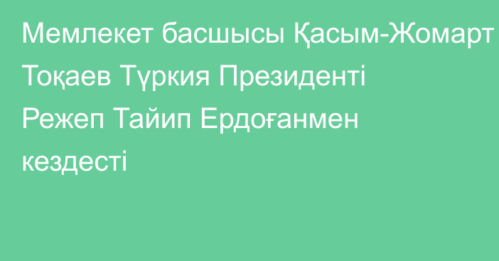 Мемлекет басшысы Қасым-Жомарт Тоқаев Түркия Президенті Режеп Тайип Ердоғанмен кездесті