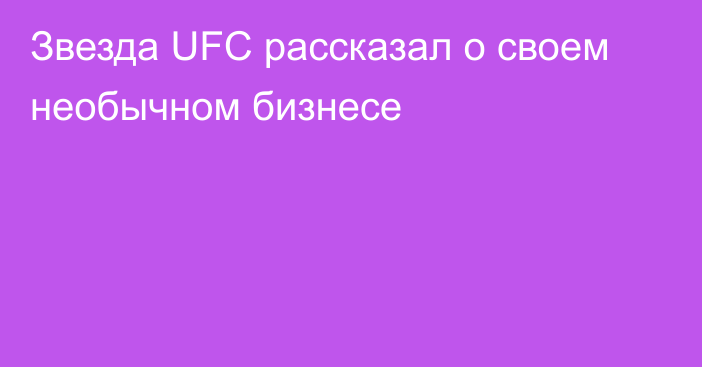 Звезда UFC рассказал о своем необычном бизнесе