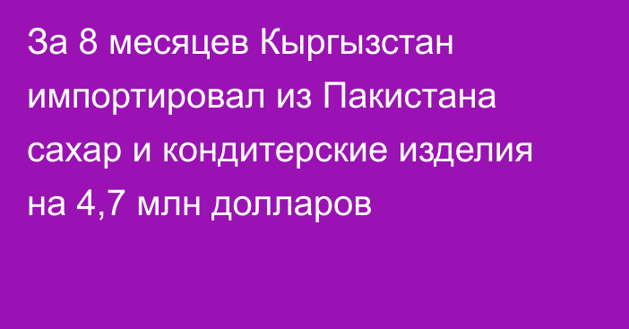 За 8 месяцев Кыргызстан импортировал из Пакистана сахар и кондитерские изделия на 4,7 млн долларов