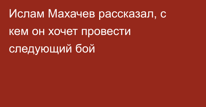 Ислам Махачев рассказал, с кем он хочет провести следующий бой