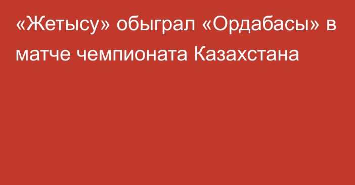 «Жетысу» обыграл «Ордабасы» в матче чемпионата Казахстана