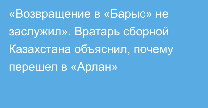 «Возвращение в «Барыс» не заслужил». Вратарь сборной Казахстана объяснил, почему перешел в «Арлан»