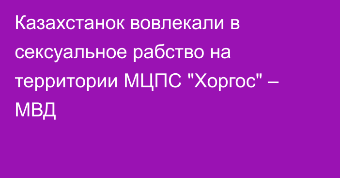 Казахстанок вовлекали в сексуальное рабство на территории МЦПС 