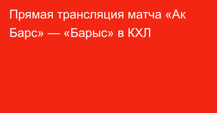 Прямая трансляция матча «Ак Барс» — «Барыс» в КХЛ