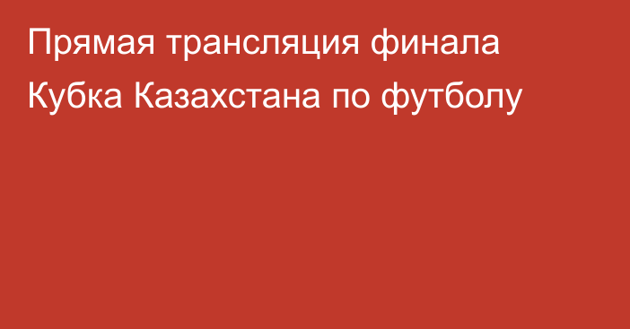 Прямая трансляция финала Кубка Казахстана по футболу