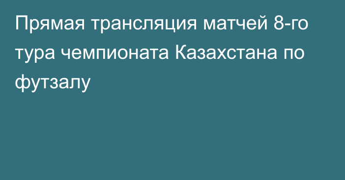 Прямая трансляция матчей 8-го тура чемпионата Казахстана по футзалу