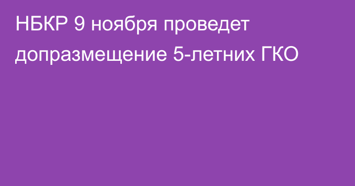 НБКР 9 ноября проведет допразмещение 5-летних ГКО