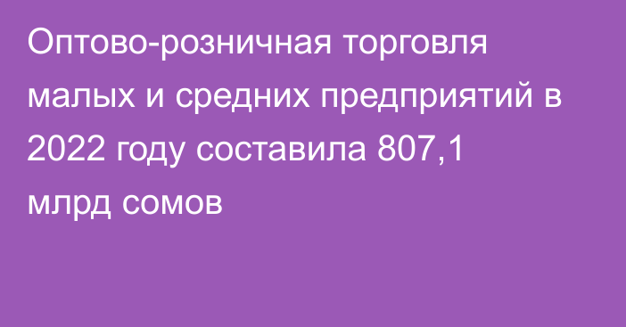 Оптово-розничная торговля малых и средних предприятий в 2022 году составила 807,1 млрд сомов