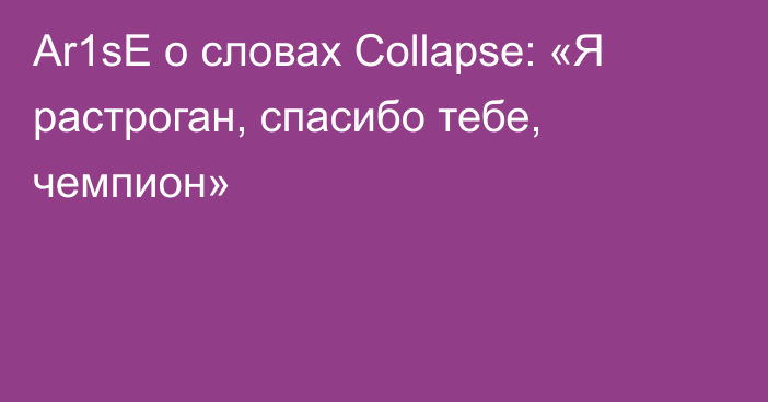 Ar1sE о словах Collapse: «Я растроган, спасибо тебе, чемпион»