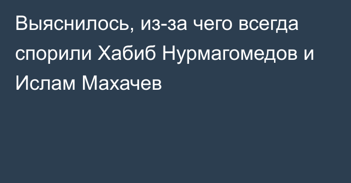 Выяснилось, из-за чего всегда спорили Хабиб Нурмагомедов и Ислам Махачев