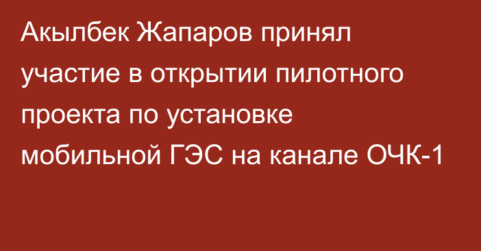 Акылбек Жапаров принял участие в открытии пилотного проекта по установке мобильной ГЭС на канале ОЧК-1