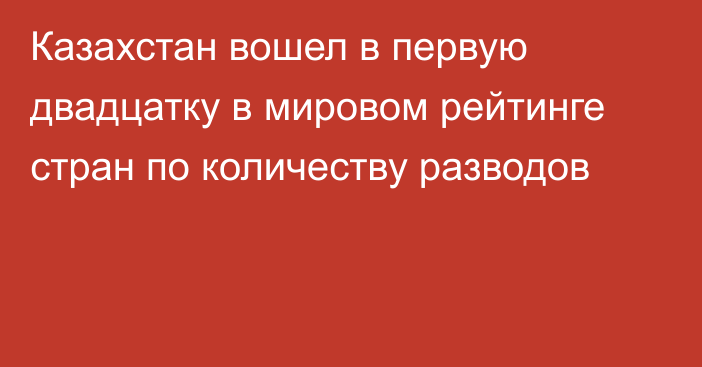 Казахстан вошел в первую двадцатку в мировом рейтинге стран по количеству разводов