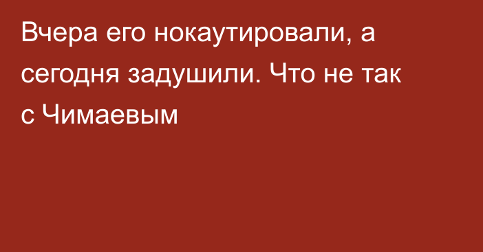 Вчера его нокаутировали, а сегодня задушили. Что не так с Чимаевым