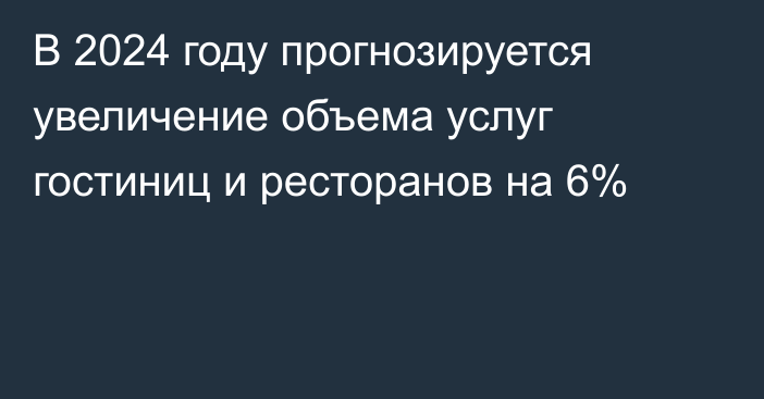 В 2024 году прогнозируется увеличение объема услуг гостиниц и ресторанов на 6%