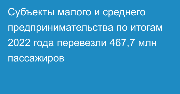 Субъекты малого и среднего предпринимательства по итогам 2022 года перевезли 467,7 млн пассажиров