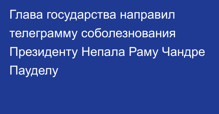 Глава государства направил телеграмму соболезнования Президенту Непала Раму Чандре Пауделу