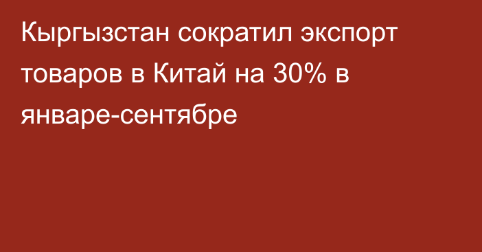 Кыргызстан сократил экспорт товаров в Китай на 30% в январе-сентябре