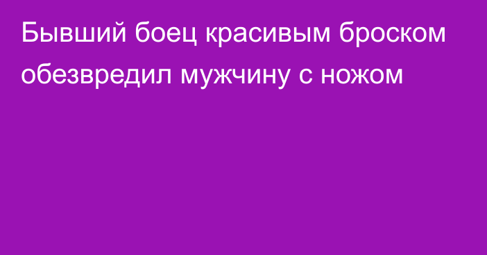 Бывший боец красивым броском обезвредил мужчину с ножом