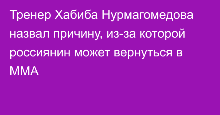 Тренер Хабиба Нурмагомедова назвал причину, из-за которой россиянин может вернуться в ММА