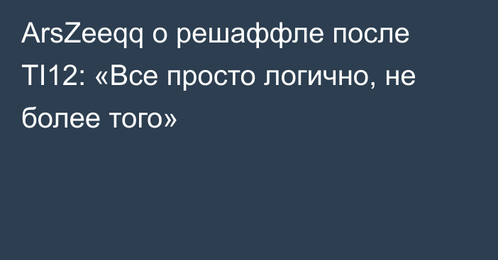 ArsZeeqq о решаффле после TI12: «Все просто логично, не более того»