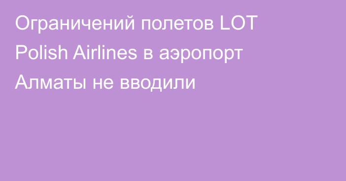 Ограничений полетов LOT Polish Airlines в аэропорт Алматы не вводили