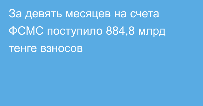 За девять месяцев на счета ФСМС поступило 884,8 млрд тенге взносов