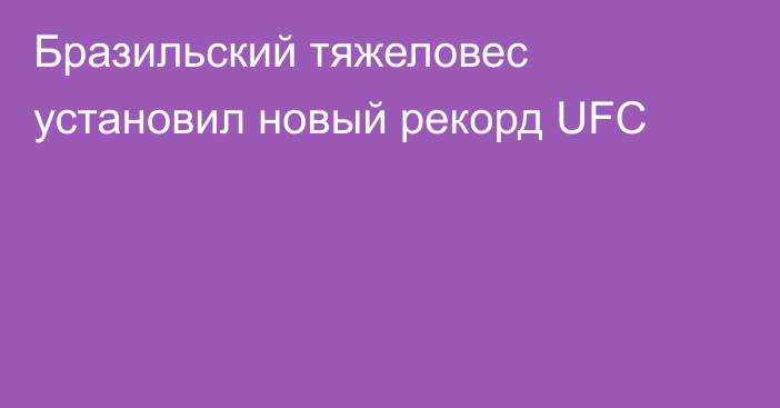 Бразильский тяжеловес установил новый рекорд UFC