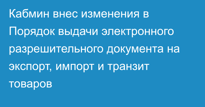 Кабмин внес изменения в Порядок выдачи электронного разрешительного документа на экспорт, импорт и транзит товаров